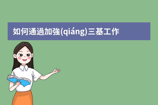 如何通過加強(qiáng)三基工作，提高管理水平，實現(xiàn)降本增效